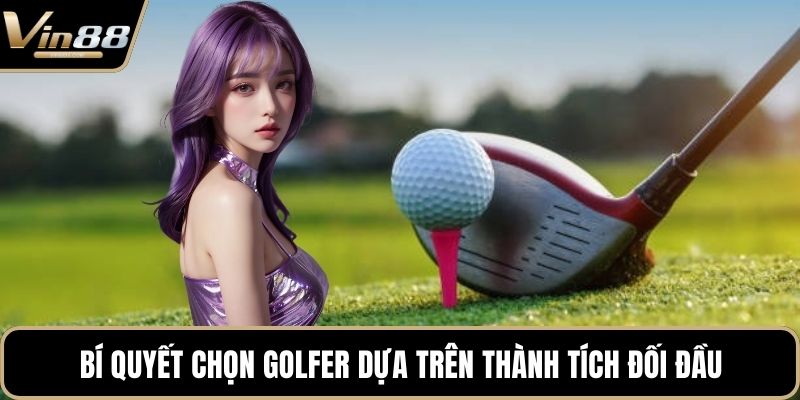 Bí quyết chọn golfer dựa trên thành tích đối đầu