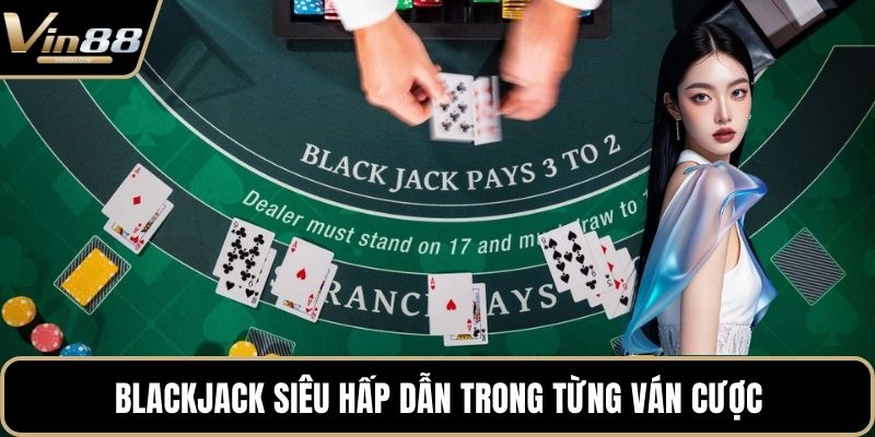 Blackjack siêu hấp dẫn trong từng ván cược