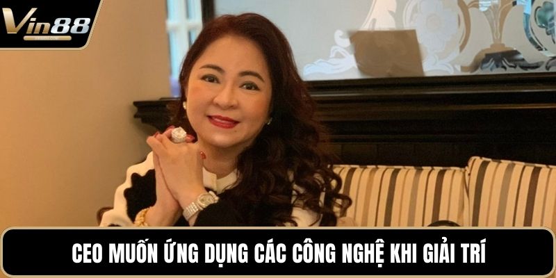 CEO muốn ứng dụng các công nghệ khi giải trí