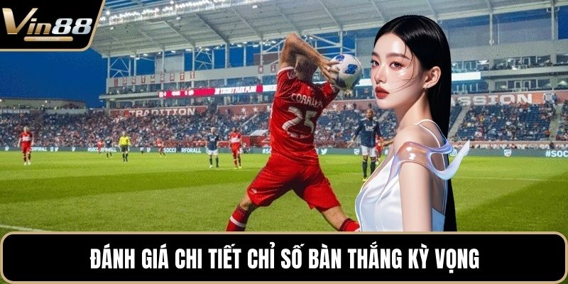 Đánh giá chi tiết chỉ số bàn thắng kỳ vọng