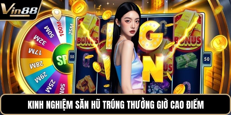 Kinh nghiệm săn hũ trúng thưởng giờ cao điểm