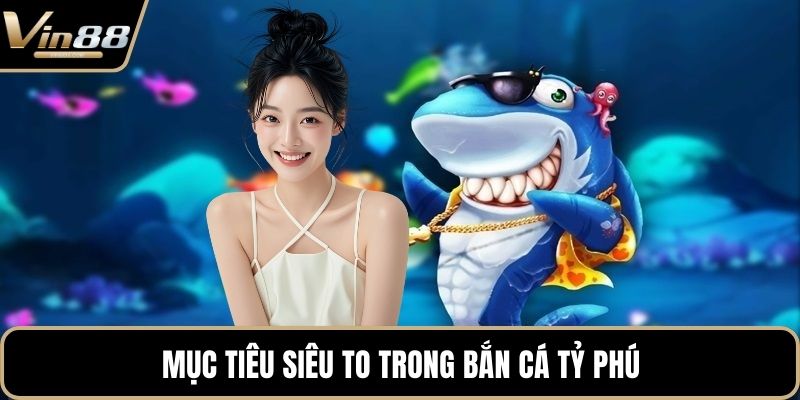 Mục tiêu siêu to trong bắn cá tỷ phú