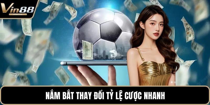 Nắm bắt thay đổi tỷ lệ cược nhanh