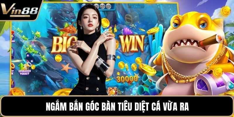 Ngắm bắn góc bàn tiêu diệt cá vừa ra