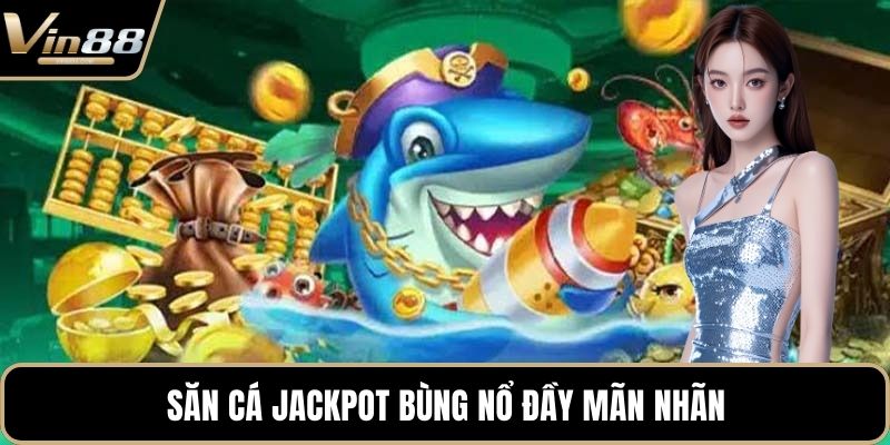 Săn cá Jackpot bùng nổ đầy mãn nhãn